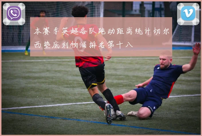 本赛季英超各队跑动距离统计切尔西垫底利物浦排名第十八