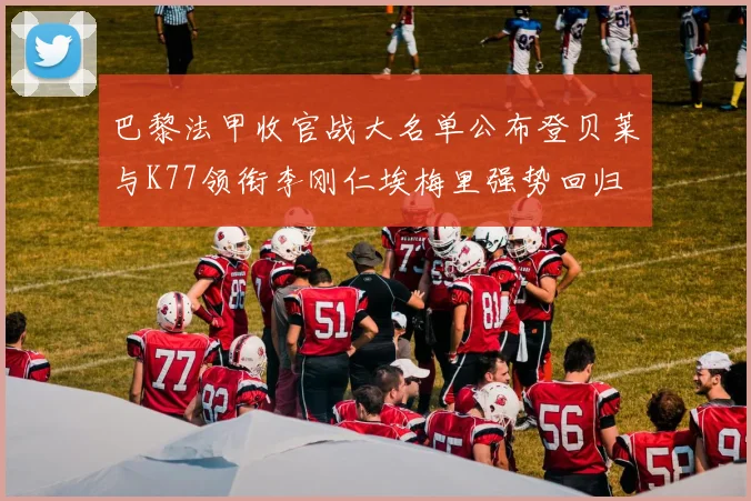 巴黎法甲收官战大名单公布登贝莱与K77领衔李刚仁埃梅里强势回归