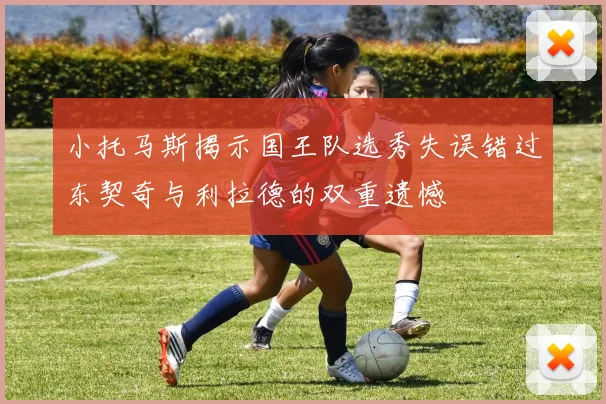 小托马斯揭示国王队选秀失误错过东契奇与利拉德的双重遗憾