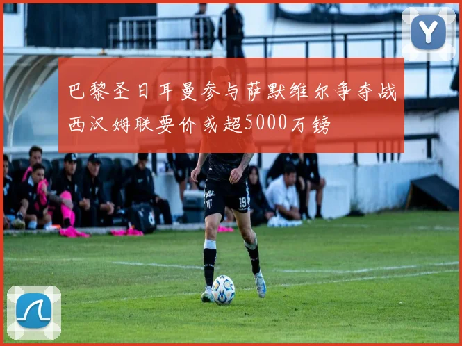 巴黎圣日耳曼参与萨默维尔争夺战西汉姆联要价或超5000万镑