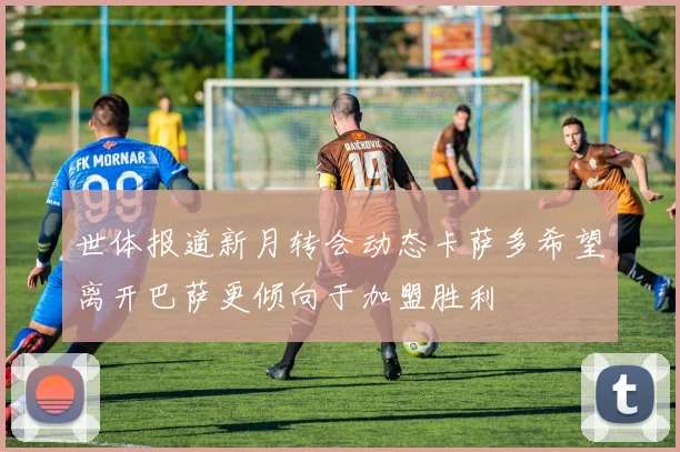 世体报道新月转会动态卡萨多希望离开巴萨更倾向于加盟胜利