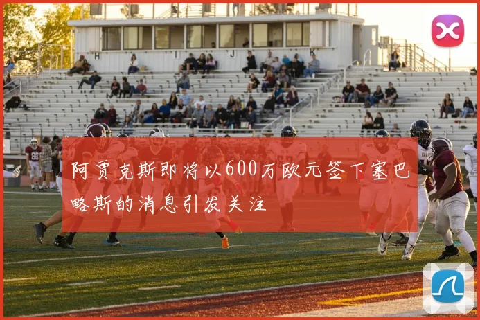 阿贾克斯即将以600万欧元签下塞巴略斯的消息引发关注