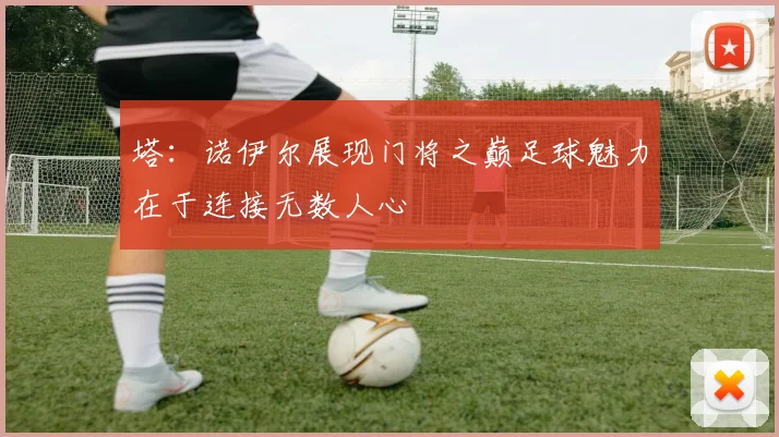 塔：诺伊尔展现门将之巅足球魅力在于连接无数人心