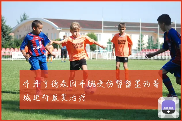 乔丹亨德森因手腕受伤暂留墨西哥城进行康复治疗