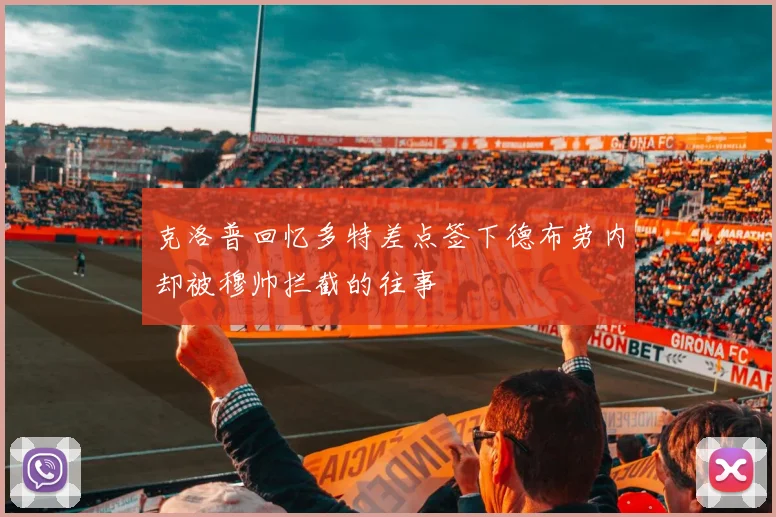 克洛普回忆多特差点签下德布劳内却被穆帅拦截的往事