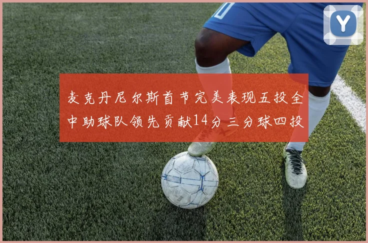 麦克丹尼尔斯首节完美表现五投全中助球队领先贡献14分三分球四投全中